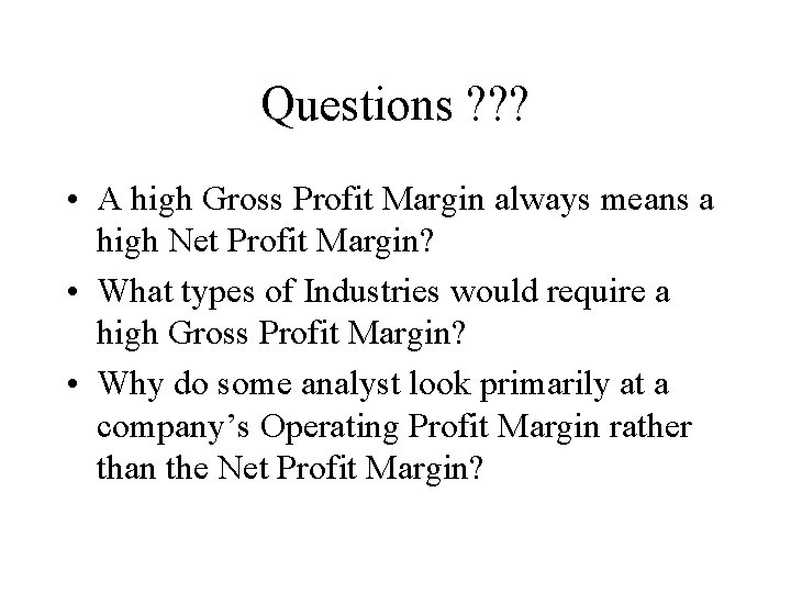 Questions ? ? ? • A high Gross Profit Margin always means a high