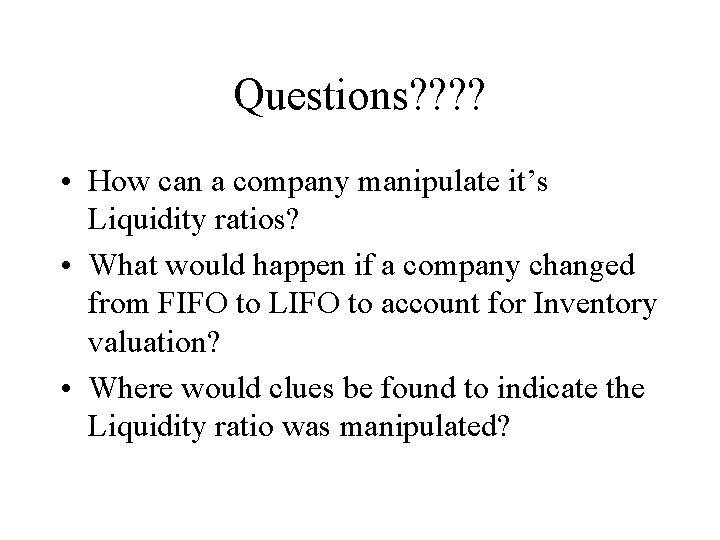 Questions? ? • How can a company manipulate it’s Liquidity ratios? • What would