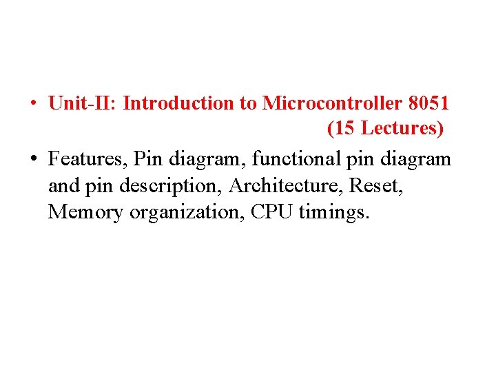 • Unit-II: Introduction to Microcontroller 8051 (15 Lectures) • Features, Pin diagram, functional