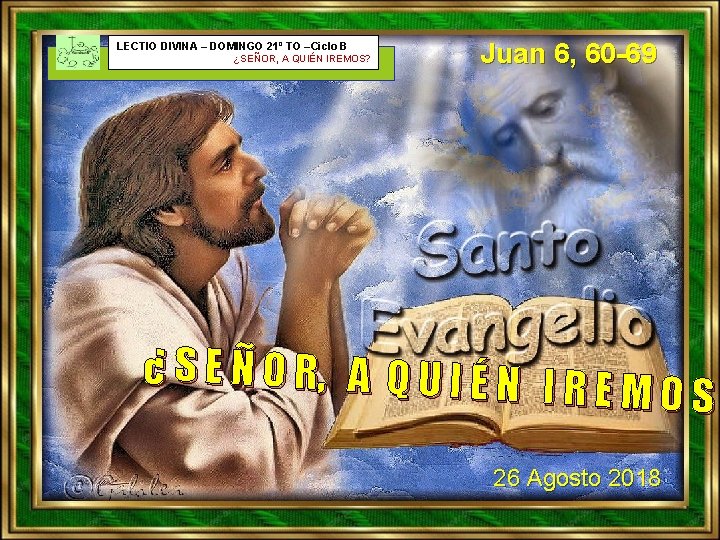 LECTIO DIVINA – DOMINGO 21º TO –Ciclo B ¿SEÑOR, A QUIÉN IREMOS? Juan 6,