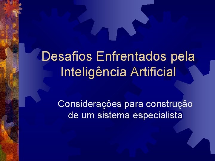 Desafios Enfrentados pela Inteligência Artificial Considerações para construção de um sistema especialista 