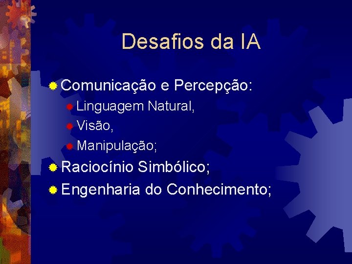 Desafios da IA ® Comunicação ® Linguagem e Percepção: Natural, ® Visão, ® Manipulação;