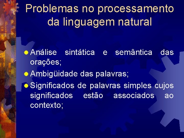 Problemas no processamento da linguagem natural ® Análise sintática e semântica das orações; ®