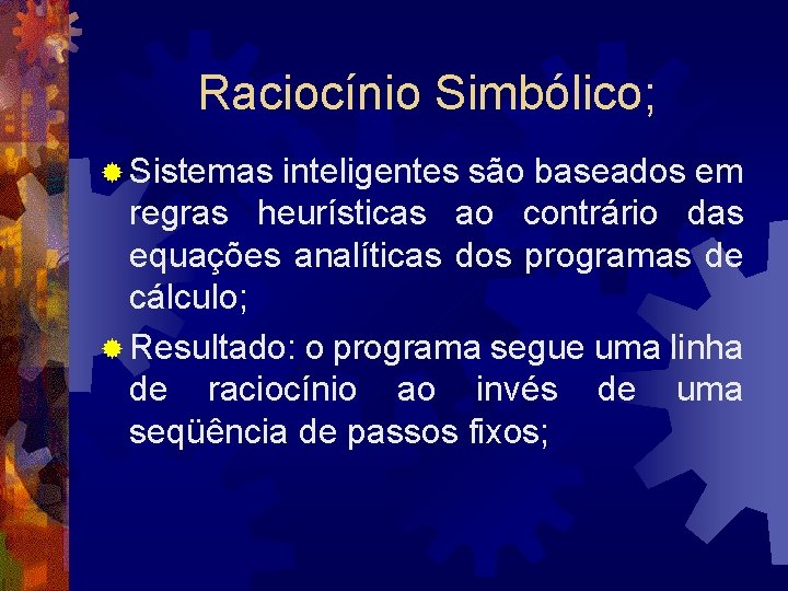 Raciocínio Simbólico; ® Sistemas inteligentes são baseados em regras heurísticas ao contrário das equações