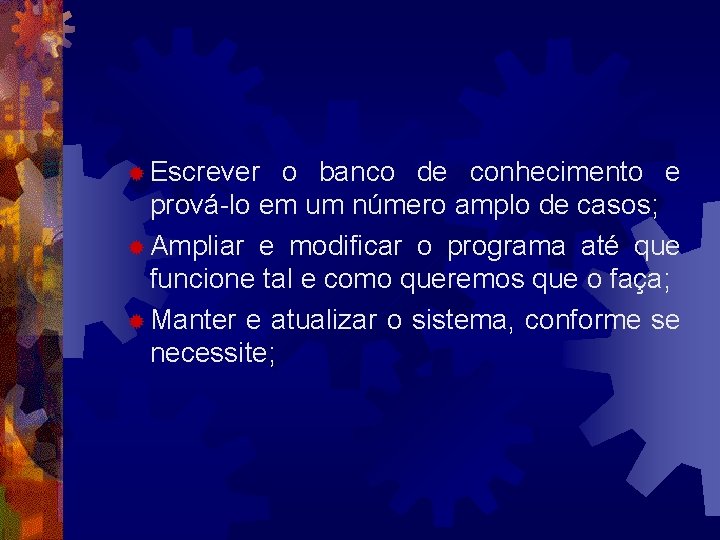 ® Escrever o banco de conhecimento e prová-lo em um número amplo de casos;