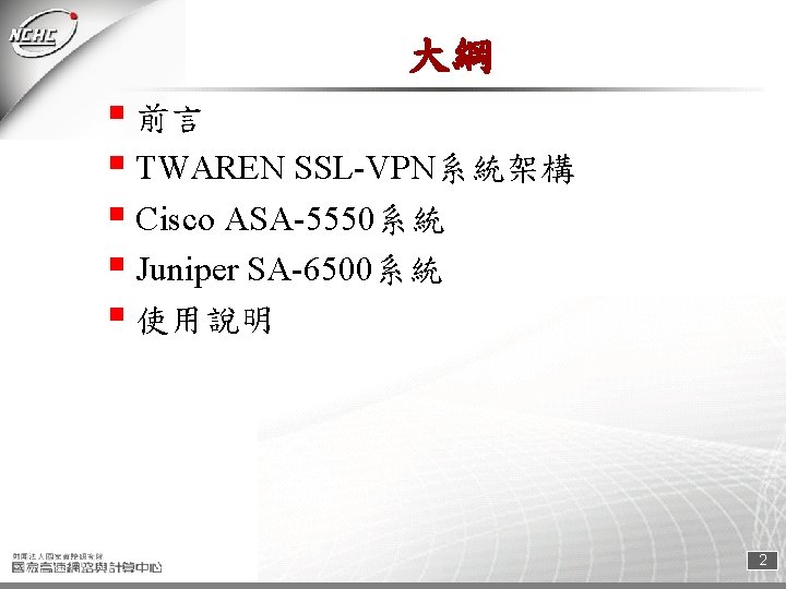 大綱 § 前言 § TWAREN SSL-VPN系統架構 § Cisco ASA-5550系統 § Juniper SA-6500系統 § 使用說明