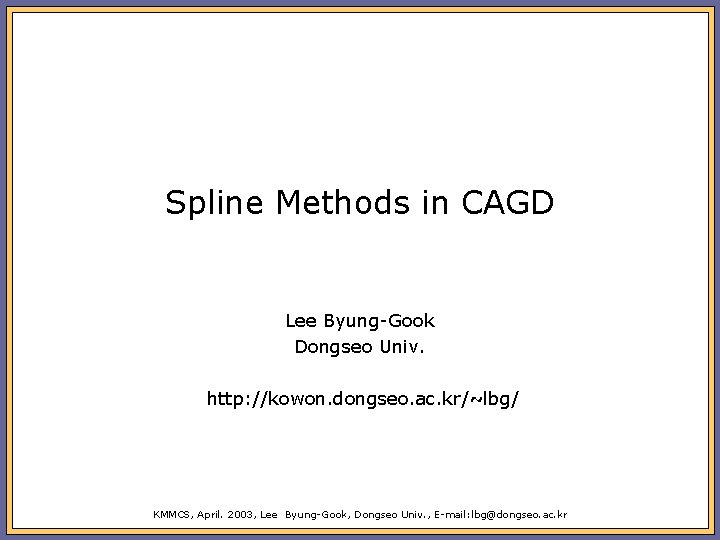 Spline Methods in CAGD Lee Byung-Gook Dongseo Univ. http: //kowon. dongseo. ac. kr/~lbg/ KMMCS,