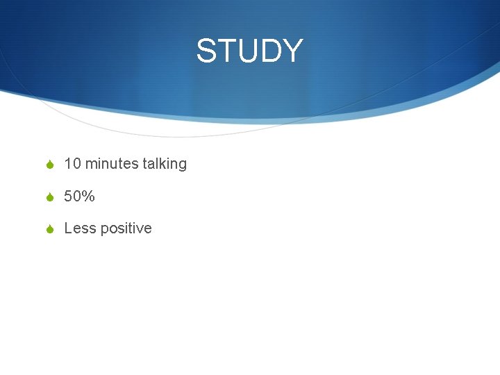 STUDY S 10 minutes talking S 50% S Less positive 