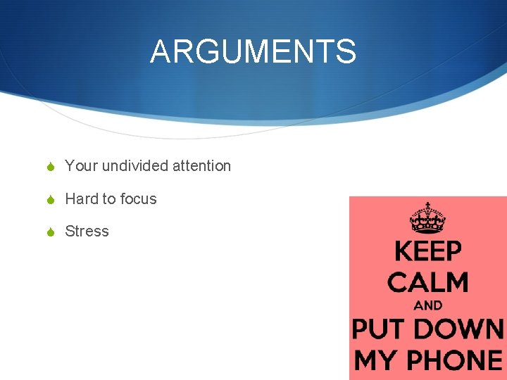 ARGUMENTS S Your undivided attention S Hard to focus S Stress 