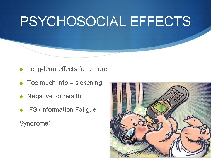 PSYCHOSOCIAL EFFECTS S Long-term effects for children S Too much info = sickening S