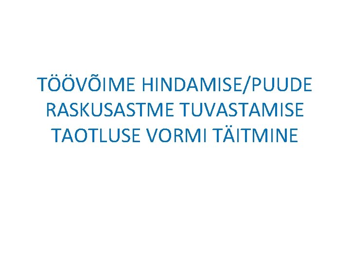 TÖÖVÕIME HINDAMISE/PUUDE RASKUSASTME TUVASTAMISE TAOTLUSE VORMI TÄITMINE 