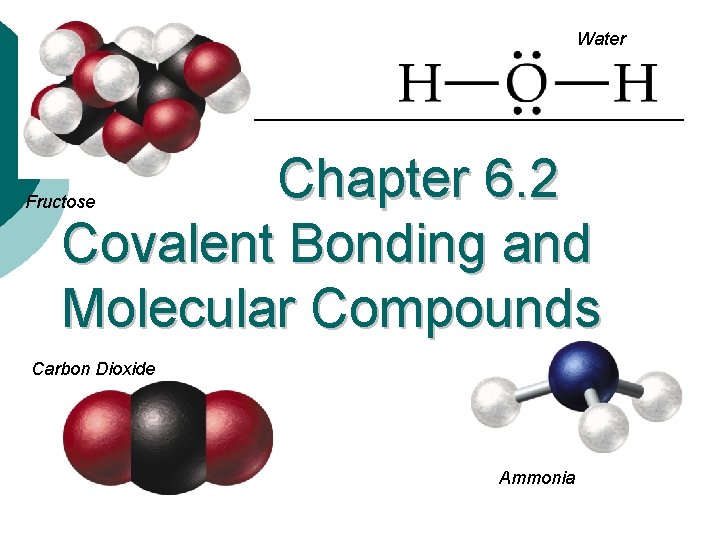 Water Chapter 6. 2 Covalent Bonding and Molecular Compounds Fructose Carbon Dioxide Ammonia 