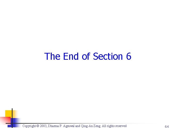 The End of Section 6 Copyright © 2003, Dharma P. Agrawal and Qing-An Zeng.