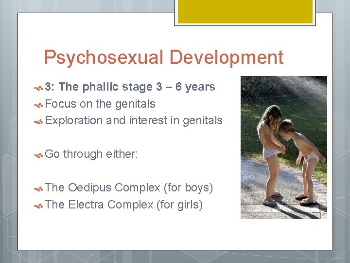 Psychosexual Development 3: The phallic stage 3 – 6 years Focus on the genitals