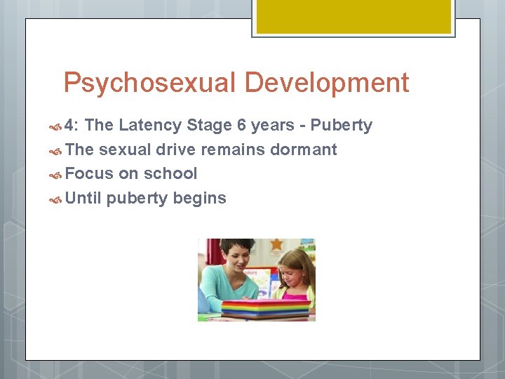 Psychosexual Development 4: The Latency Stage 6 years - Puberty The sexual drive remains
