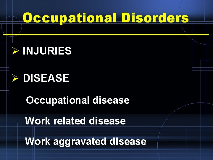 Occupational Disorders Ø INJURIES Ø DISEASE Occupational disease Work related disease Work aggravated disease