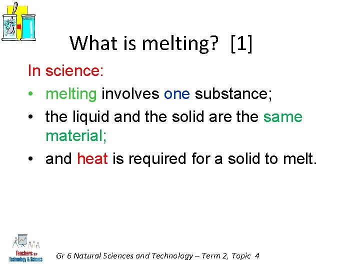 What is melting? [1] In science: • melting involves one substance; • the liquid
