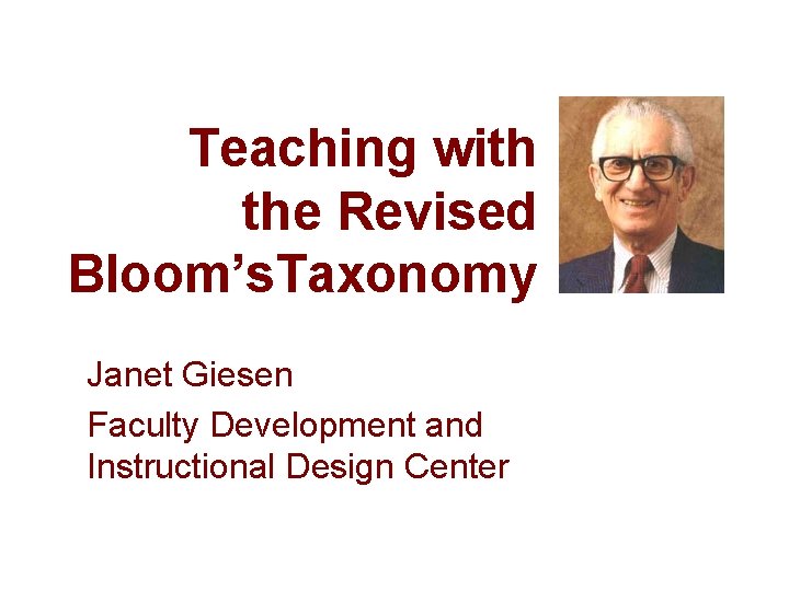 Teaching with the Revised Bloom’s. Taxonomy Janet Giesen Faculty Development and Instructional Design Center