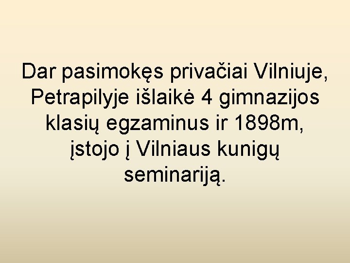 Dar pasimokęs privačiai Vilniuje, Petrapilyje išlaikė 4 gimnazijos klasių egzaminus ir 1898 m, įstojo