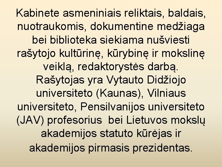 Kabinete asmeniniais reliktais, baldais, nuotraukomis, dokumentine medžiaga bei biblioteka siekiama nušviesti rašytojo kultūrinę, kūrybinę