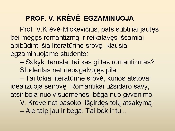 PROF. V. KRĖVĖ EGZAMINUOJA Prof. V. Krėvė-Mickevičius, pats subtiliai jautęs bei mėgęs romantizmą ir