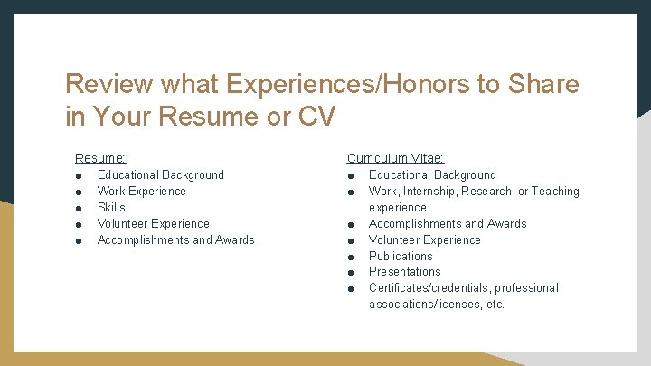 Review what Experiences/Honors to Share in Your Resume or CV Resume: Curriculum Vitae: ● Review what Experiences/Honors to Share in Your Resume or CV Resume: Curriculum Vitae: ●