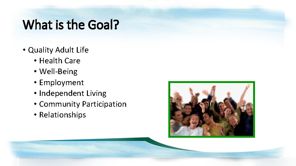 What is the Goal? • Quality Adult Life • Health Care • Well-Being •