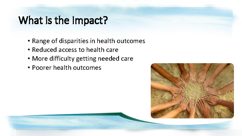 What is the Impact? • Range of disparities in health outcomes • Reduced access