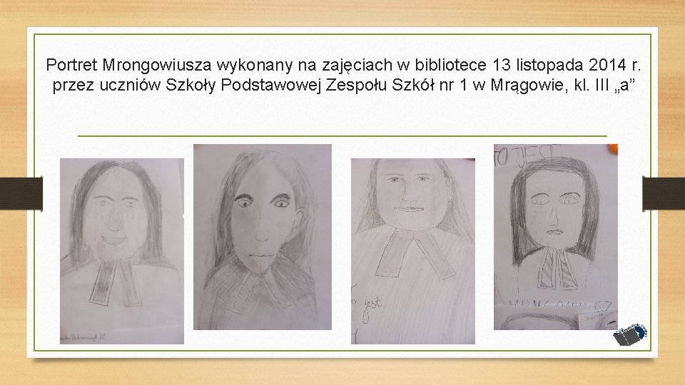 Portret Mrongowiusza wykonany na zajęciach w bibliotece 13 listopada 2014 r. przez uczniów Szkoły Portret Mrongowiusza wykonany na zajęciach w bibliotece 13 listopada 2014 r. przez uczniów Szkoły