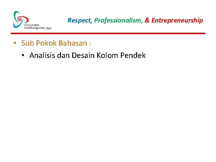 Respect, Professionalism, & Entrepreneurship • Sub Pokok Bahasan : • Analisis dan Desain Kolom