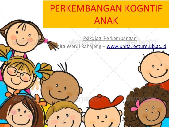 PERKEMBANGAN KOGNTIF ANAK Psikologi Perkembangan Unita Werdi Rahajeng – www. unita. lecture. ub. ac.
