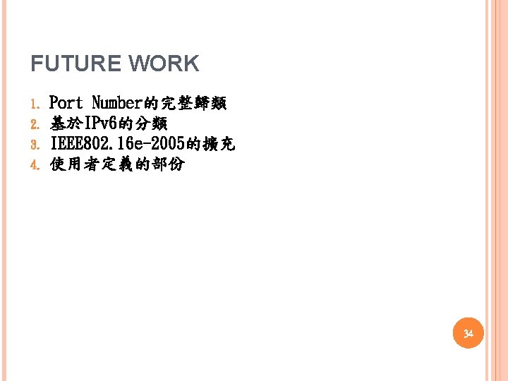 FUTURE WORK 1. 2. 3. 4. Port Number的完整歸類 基於IPv 6的分類 IEEE 802. 16 e-2005的擴充