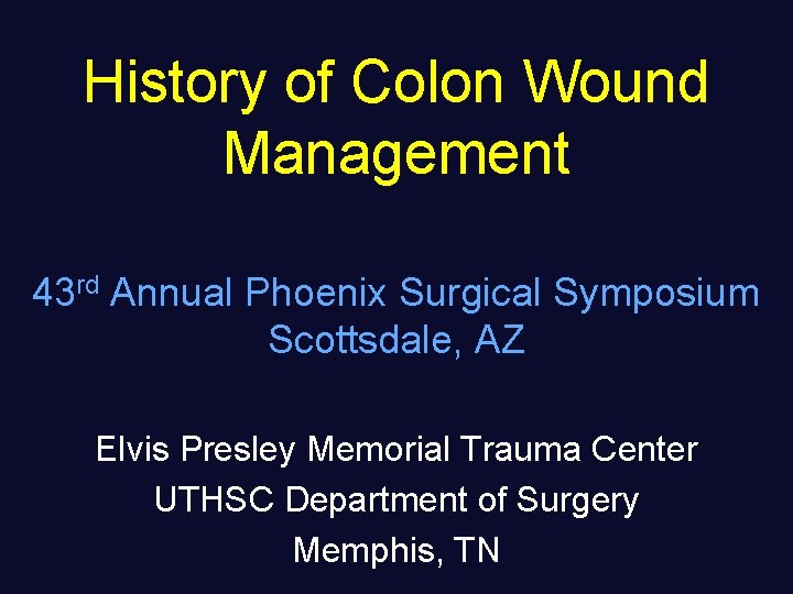 History of Colon Wound Management 43 rd Annual Phoenix Surgical Symposium Scottsdale, AZ Elvis