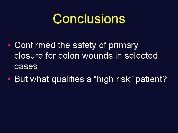 Conclusions • Confirmed the safety of primary closure for colon wounds in selected cases