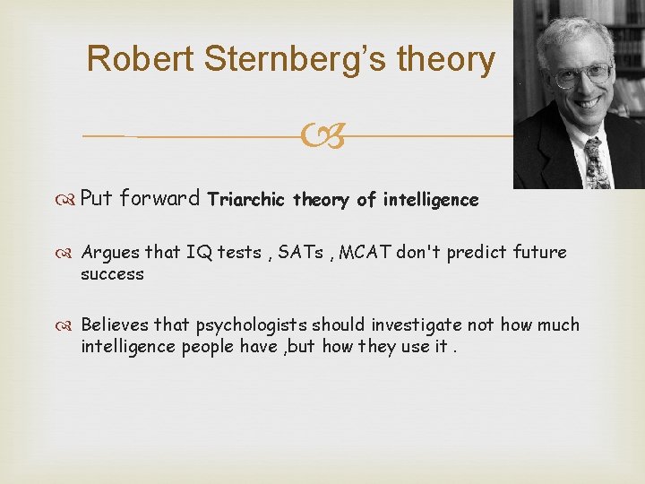 Robert Sternberg’s theory Put forward Triarchic theory of intelligence Argues that IQ tests ,