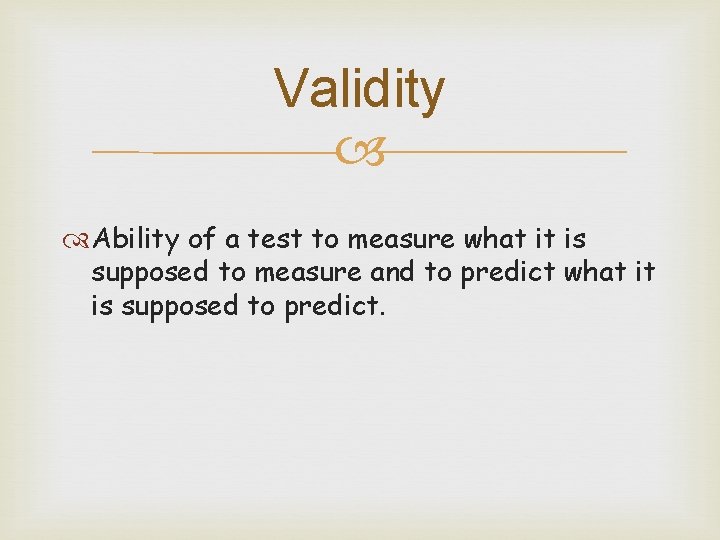 Validity Ability of a test to measure what it is supposed to measure and