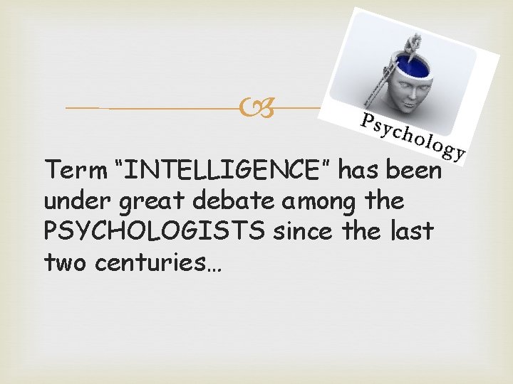  Term “INTELLIGENCE” has been under great debate among the PSYCHOLOGISTS since the last