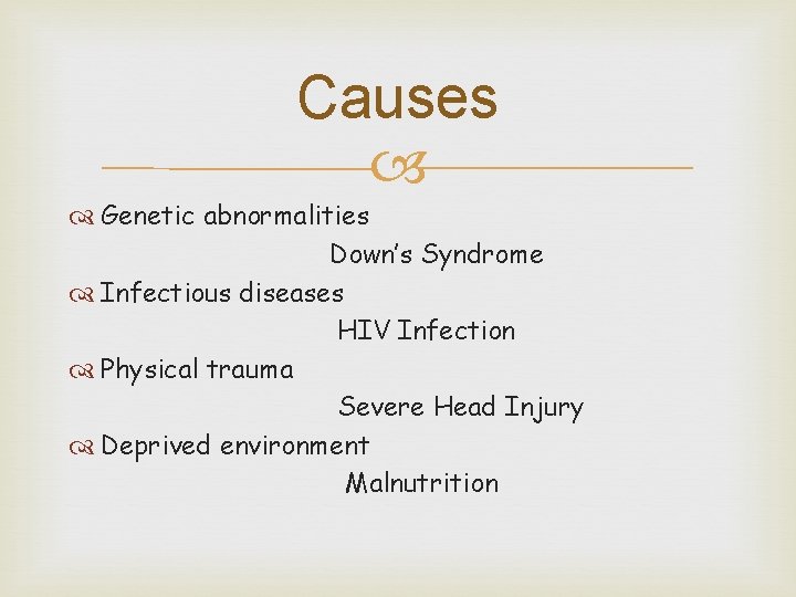 Causes Genetic abnormalities Down’s Syndrome Infectious diseases HIV Infection Physical trauma Severe Head Injury