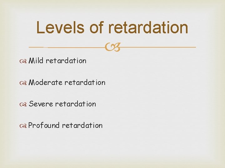Levels of retardation Mild retardation Moderate retardation Severe retardation Profound retardation 