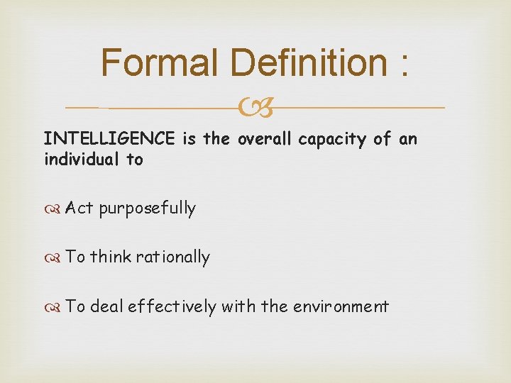 Formal Definition : INTELLIGENCE is the overall capacity of an individual to Act purposefully