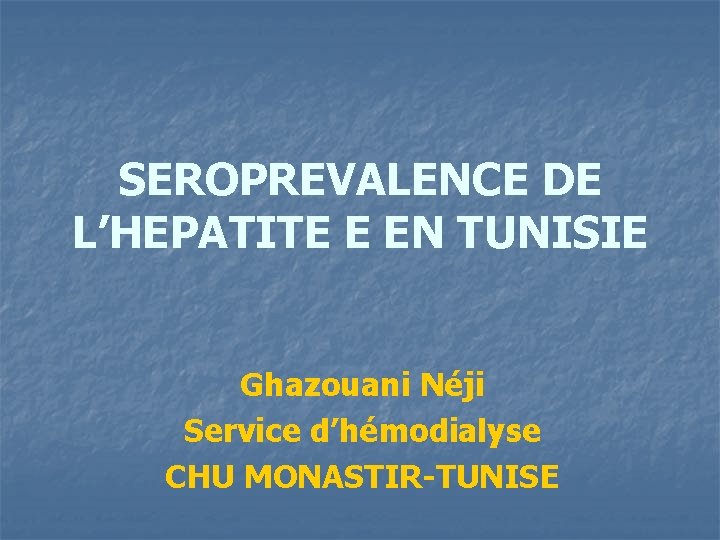 SEROPREVALENCE DE L’HEPATITE E EN TUNISIE Ghazouani Néji Service d’hémodialyse CHU MONASTIR-TUNISE 