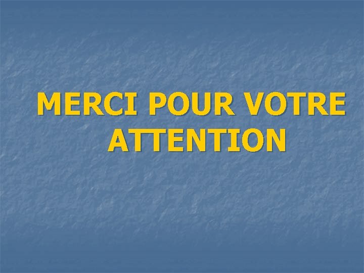 MERCI POUR VOTRE ATTENTION 