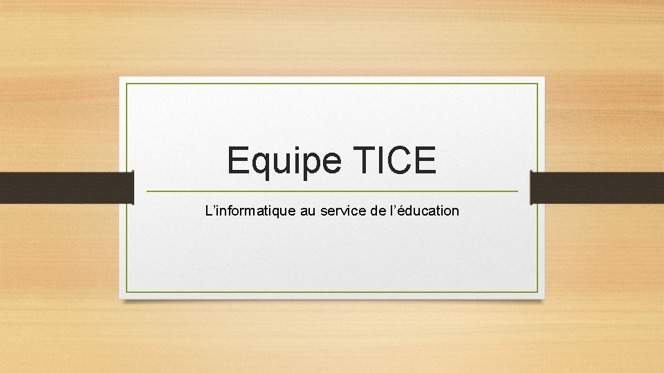 Equipe TICE L’informatique au service de l’éducation 