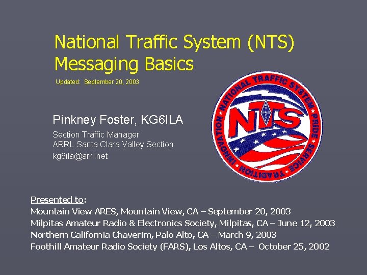 National Traffic System (NTS) Messaging Basics Updated: September 20, 2003 Pinkney Foster, KG 6