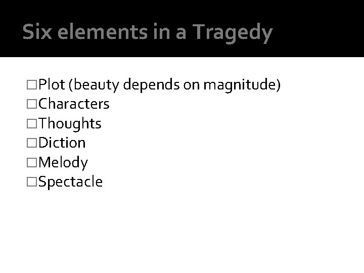 Six elements in a Tragedy �Plot (beauty depends on magnitude) �Characters �Thoughts �Diction �Melody
