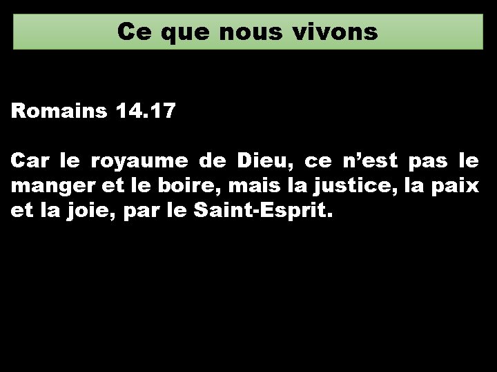 Ce que nous vivons Romains 14. 17 Car le royaume de Dieu, ce n’est Ce que nous vivons Romains 14. 17 Car le royaume de Dieu, ce n’est