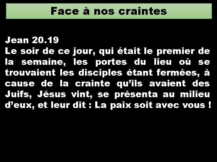 Face à nos craintes Jean 20. 19 Le soir de ce jour, qui était Face à nos craintes Jean 20. 19 Le soir de ce jour, qui était