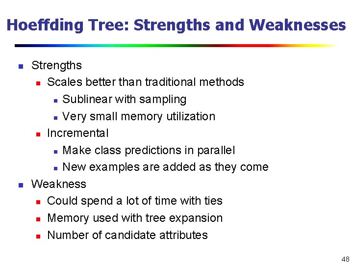 Hoeffding Tree: Strengths and Weaknesses n n Strengths n Scales better than traditional methods