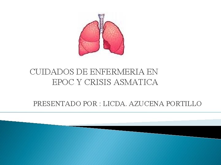 CUIDADOS DE ENFERMERIA EN EPOC Y CRISIS ASMATICA PRESENTADO POR : LICDA. AZUCENA PORTILLO CUIDADOS DE ENFERMERIA EN EPOC Y CRISIS ASMATICA PRESENTADO POR : LICDA. AZUCENA PORTILLO