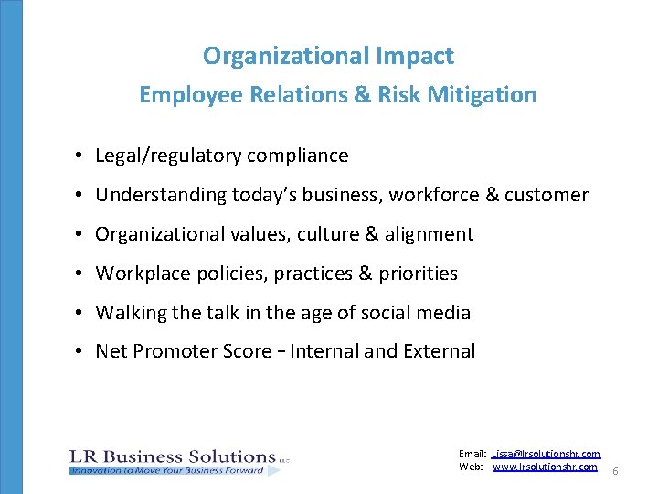 Organizational Impact Employee Relations & Risk Mitigation • Legal/regulatory compliance • Understanding today’s business,